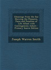 Gleanings from the Sea Showing the Pleasures, Pains and Penalties of Life Afloat with Contingencies Ashore - Primary Source Edition,1287442803,9781287442806