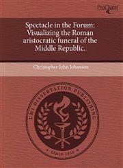 Spectacle in the Forum Visualizing the Roman aristocratic funeral of the Middle Republic.,1244012459,9781244012455