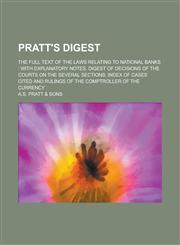 Pratt's Digest; The Full Text of the Laws Relating to National Banks With Explanatory Notes, Digest of Decisions of the Courts on the Several Section,1234131439,9781234131432