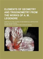 Elements of Geometry and Trigonometry from the Works of A. M. Legendre; Adapted to the Course of Mathematical Instruction in the United States,1236307224,9781236307224