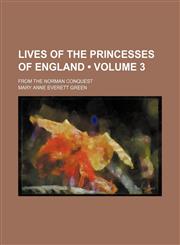 Lives of the Princesses of England (Volume 3); From the Norman Conquest,1154040682,9781154040685