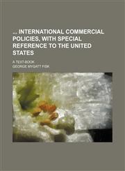 International Commercial Policies, with Special Reference to the United States; A Text-Book,1151230510,9781151230515
