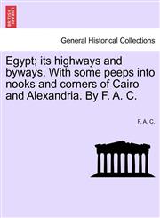 Egypt; its highways and byways. With some peeps into nooks and corners of Cairo and Alexandria. By F. A. C.,124149343X,9781241493431