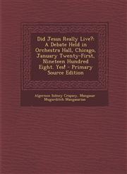 Did Jesus Really Live? A Debate Held in Orchestra Hall, Chicago, January Twenty-First, Nineteen Hundred Eight. Yes!,1289535043,9781289535049