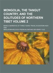 Mongolia, the Tangut Country, and the Solitudes of Northern Tibet; Being a Narrative of Three Years' Travel in Eastern High Asia Volume 2,1230346856,9781230346854