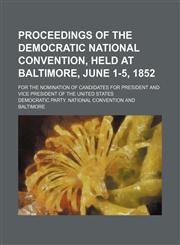 Proceedings of the Democratic national convention, held at Baltimore, June 1-5, 1852; for the nomination of candidates for president and vice president of the United States,1151495565,9781151495563