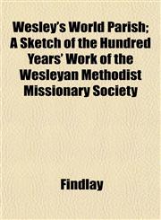 Wesley's World Parish; A Sketch of the Hundred Years' Work of the Wesleyan Methodist Missionary Society,1153208539,9781153208536