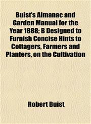Buist's Almanac and Garden Manual for the Year 1888; B Designed to Furnish Concise Hints to Cottagers, Farmers and Planters, on the Cultivation,115287683X,9781152876835