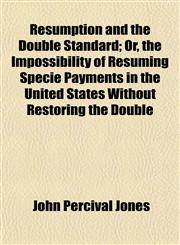 Resumption and the Double Standard; Or, the Impossibility of Resuming Specie Payments in the United States Without Restoring the Double,1154918025,9781154918021