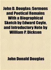 John D. Douglas; Sermons and Poetical Remains With a Biographical Sketch by Edward Coyle, and Introductory Note by William P. Dickson,1152351788,9781152351783