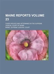 Maine Reports; Cases Argued and Determined in the Supreme Judicial Court of Maine Volume 23,1236960815,9781236960818