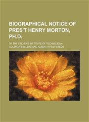 Biographical Notice of Pres't Henry Morton, Ph.d.; Of the Stevens Institute of Technology,1151624365,9781151624369