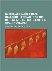 Sussex archaeological collections relating to the history and antiquities of the county Volume 6,1153431432,9781153431439