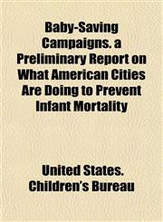 Baby-Saving Campaigns. a Preliminary Report on What American Cities Are Doing to Prevent Infant Mortality,1152867903,9781152867901
