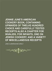 Jennie June's American Cookery Book, Containing Upwards of Twelve Hundred Choice and Carefully Tested Receipts Also a Chapter for Invalids, for Infants, One on Jewish Cookery; And a Variety of Miscellaneous Receipts,1150352604,9781150352607