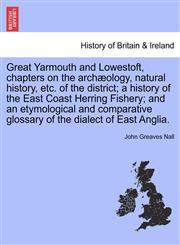 Great Yarmouth and Lowestoft, chapters on the archæology, natural history, etc. of the district; a history of the East Coast Herring Fishery; and an etymological and comparative glossary of the dialect of East Anglia.,1240863268,9781240863266