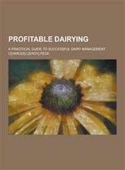 Profitable Dairying; A Pracitical Guide to Successful Dairy Management,1230359176,9781230359175