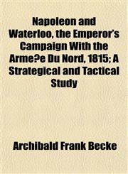 Napoleon and Waterloo, the Emperor's Campaign With the Armée Du Nord, 1815; A Strategical and Tactical Study,1155060369,9781155060361