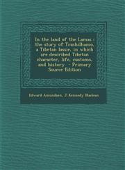 In the Land of the Lamas The Story of Trashilhamo, a Tibetan Lassie, in Which Are Described Tibetan Character, Life, Customs, and History - Pri,128763415X,9781287634157