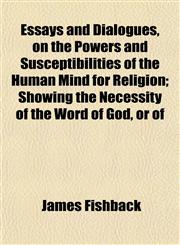 Essays and Dialogues, on the Powers and Susceptibilities of the Human Mind for Religion; Showing the Necessity of the Word of God, or of,1152897810,9781152897816