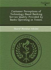 Customer Perceptions of Technology-Based Banking Service Quality Provided by Banks Operating in Yemen.,1248956788,9781248956786