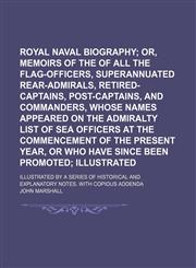 Royal Naval Biography (Volume 2, pt. 1); Or, Memoirs of the Services of All the Flag-Officers, Superannuated Rear-Admirals, Retired-Captains, Post-Captains, and Commanders, Whose Names Appeared on the Admiralty List of Sea Officers at the Commencement of,1154369528,9781154369526