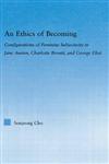 An Ethics of Becoming Configurations of Feminine Subjectivity in Jane Austen, Charlotte Bronte, and George Eliot,0415975379,9780415975377