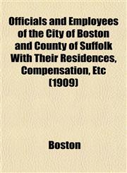Officials and Employees of the City of Boston and County of Suffolk With Their Residences, Compensation, Etc (1909),1153065797,9781153065795