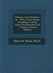 Glances and Glimpses Or, Fifty Years Social, Including Twenty Years Professional Life - Primary Source Edition,1295753928,9781295753925