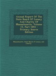 Annual Report Of The State Board Of Lunacy And Charity Of Massachusetts, Volume 15, Part 1893 - Primary Source Edition,1295094355,9781295094356