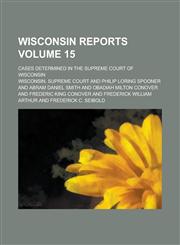 Wisconsin reports; cases determined in the Supreme Court of Wisconsin Volume 15,123004048X,9781230040486
