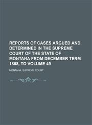Reports of Cases Argued and Determined in the Supreme Court of the State of Montana from December Term 1868, to Volume 49,1236773586,9781236773586