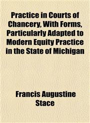 Practice in Courts of Chancery, With Forms, Particularly Adapted to Modern Equity Practice in the State of Michigan,115262296X,9781152622968