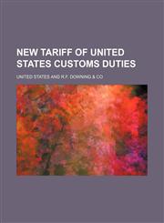 R.F. Downing & Co.'s New Tariff of United States Customs Duties Containing Full Copies of the McKinley Customs Administrative ACT and the Customs Tari,1150017023,9781150017025