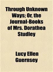 Through Unknown Ways; Or, the Journal-Books of Mrs. Dorathea Studley,1152191322,9781152191327