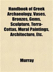 Handbook of Greek Archaeology. Vases, Bronzes, Gems, Sculpture, Terra-Cottas, Mural Paintings, Architecture, Etc.,1152225669,9781152225664