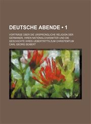 Deutsche Abende (1); Vortrage Uber Die Ursprungliche Religion Der Germanen, Ihren Nationalcharakter Und Die Geschichte Ihres Uebertritts Zum Christemt,1235252531,9781235252532