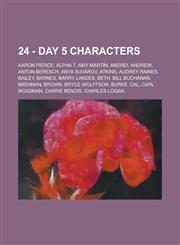 24 - Day 5 characters Aaron Pierce, Alpha 7, Amy Martin, Andrei, Andrew, Anton Beresch, Anya Suvarov, Atkins, Audrey Raines, Bailey, Barnes, Barry Landes, Beth, Bill Buchanan, Brennan, Brown, Bryce Wolffson, Burke, Cal, Carl Mossman, Carrie Bendis, Charl,1234770512,9781234770518