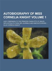 Autobiography of Miss Cornelia Knight; Lady Companion to the Princess Charlotte of Wales, with Extracts from Her Journals and Anecdote Books ... Volum,1230198148,9781230198149