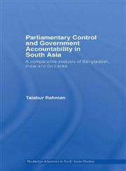 Parliamentary Control and Government Accountability in South Asia: A Comparative Analysis of Bangladesh, India and Sri Lanka (Routledge Advances in South Asian Studies),0415404983,9780415404983