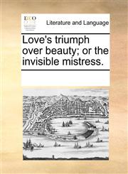 Love's triumph over beauty; or the invisible mistress.,1170052185,9781170052181