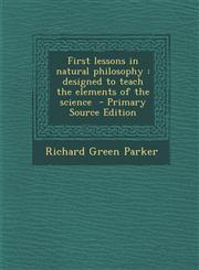 First Lessons in Natural Philosophy Designed to Teach the Elements of the Science - Primary Source Edition,1294586157,9781294586159
