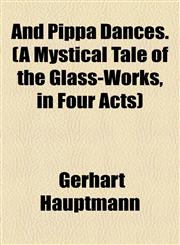 And Pippa Dances. (A Mystical Tale of the Glass-Works, in Four Acts),1154626830,9781154626834