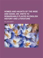 Homes and Haunts of the Wise and Good, Or, Visits to Remarkable Places in English History and Literature,1150774363,9781150774362