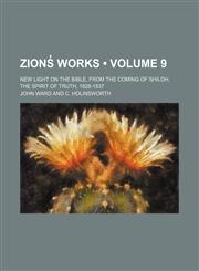 Zions̓ Works (Volume 9); New Light on the Bible, From the Coming of Shiloh, the Spirit of Truth, 1828-1837,1154112462,9781154112467