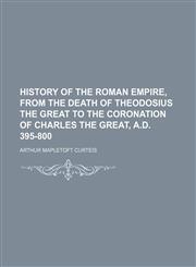 History of the Roman empire, from the death of Theodosius the Great to the coronation of Charles the Great, A.D. 395-800,1154736334,9781154736335
