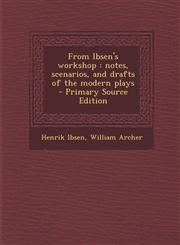 From Ibsen's workshop notes, scenarios, and drafts of the modern plays  - Primary Source Edition,1293236012,9781293236017