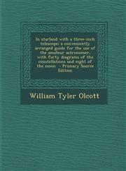 In starland with a three-inch telescope; a conveniently arranged guide for the use of the amateur astronomer, with forty diagrams of the constellations and eight of the moon  - Primary Source Edition,1293236969,9781293236963