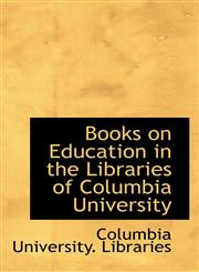 Books on Education in the Libraries of Columbia University,111075728X,9781110757282