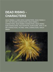 Dead Rising - Characters Dead Rising 2: Case Zero Characters, Dead Rising 2: Off the Record Characters, Dead Rising 2 Characters, Dead Rising Characters, Dead Rising Sun Characters, Psychopaths, Survivors, Tape it or Die Characters,1234706997,9781234706999